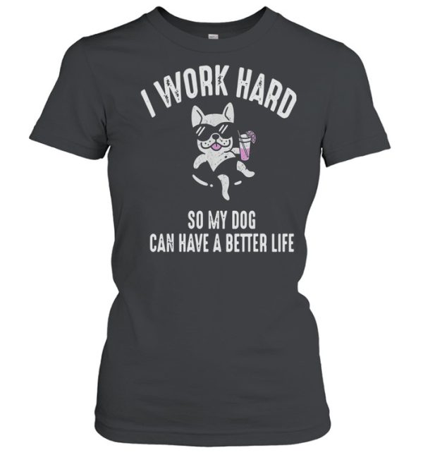 I Work Hard So My Dog Can Have A Better Life Shirt