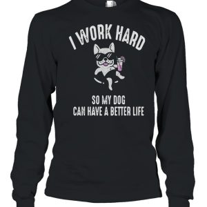 I Work Hard So My Dog Can Have A Better Life Shirt 3