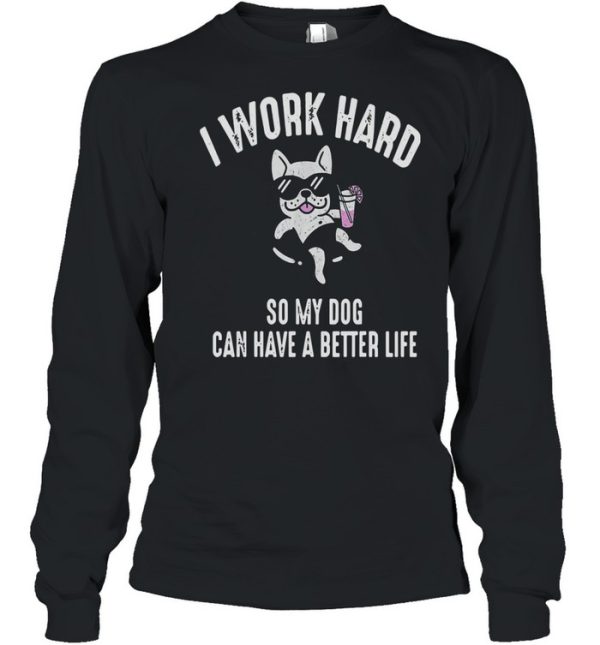 I Work Hard So My Dog Can Have A Better Life Shirt