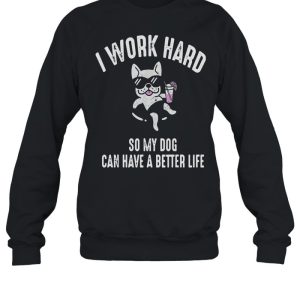 I Work Hard So My Dog Can Have A Better Life Shirt 4