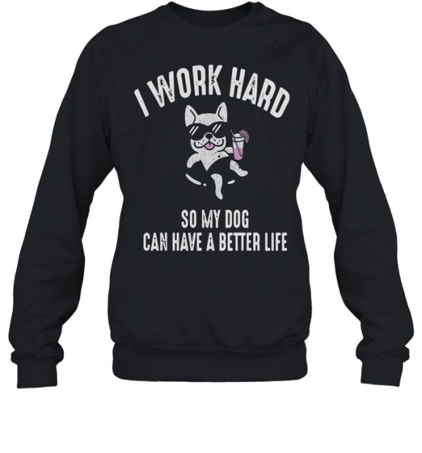 I Work Hard So My Dog Can Have A Better Life Shirt