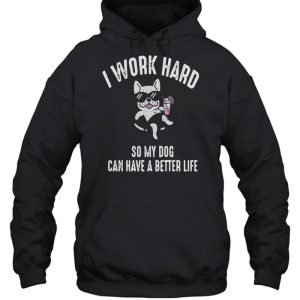 I Work Hard So My Dog Can Have A Better Life Shirt 5