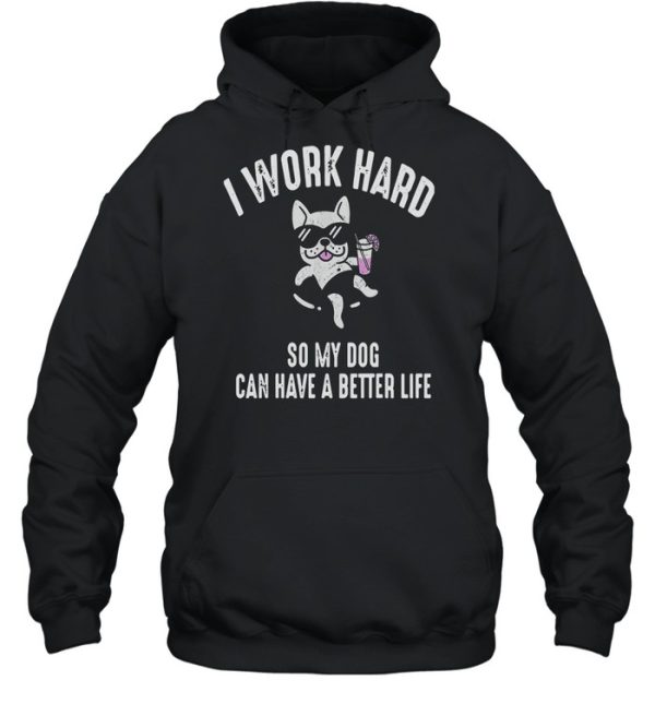 I Work Hard So My Dog Can Have A Better Life Shirt