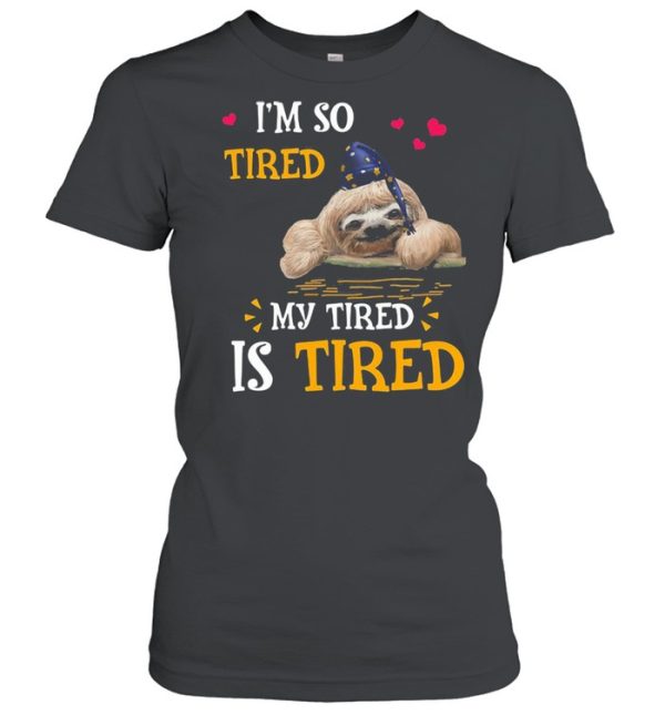 I&#8217m So Tired My Tired Is Tired Sloths Shirt