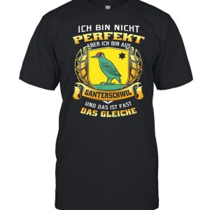 Ich Bin Nicht Perfekt Aber Ich Bin Aus Ganterschwil Und Das Ist Fast Das Gleiche shirt