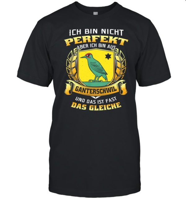 Ich Bin Nicht Perfekt Aber Ich Bin Aus Ganterschwil Und Das Ist Fast Das Gleiche shirt