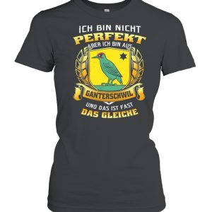 Ich Bin Nicht Perfekt Aber Ich Bin Aus Ganterschwil Und Das Ist Fast Das Gleiche shirt