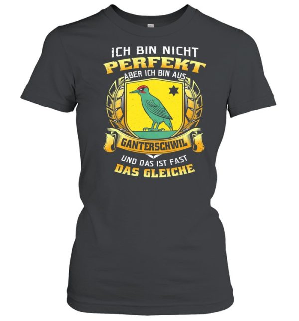 Ich Bin Nicht Perfekt Aber Ich Bin Aus Ganterschwil Und Das Ist Fast Das Gleiche shirt