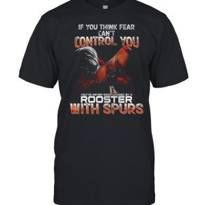 If You Think Fear Cant Control You Rooster With Spurs shirt 1