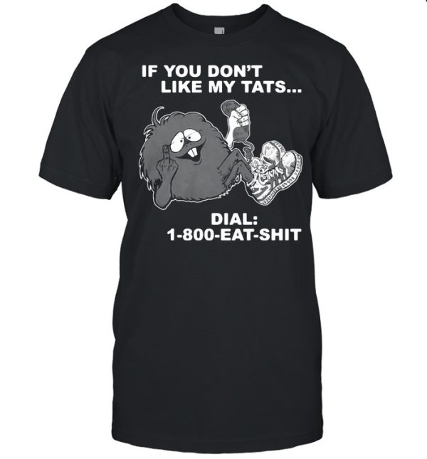 If you dont like my tats dial 1 800 eat shirt shirt