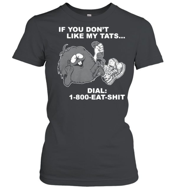 If you dont like my tats dial 1 800 eat shirt shirt