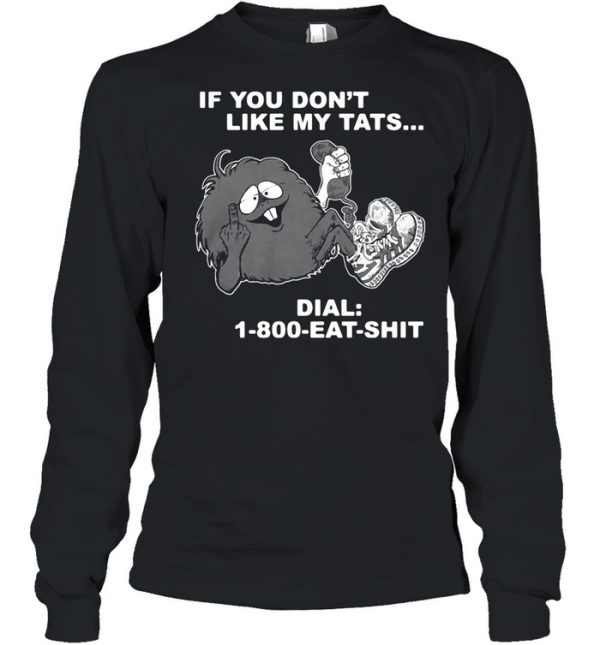 If you dont like my tats dial 1 800 eat shirt shirt