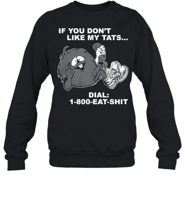 If you dont like my tats dial 1 800 eat shirt shirt