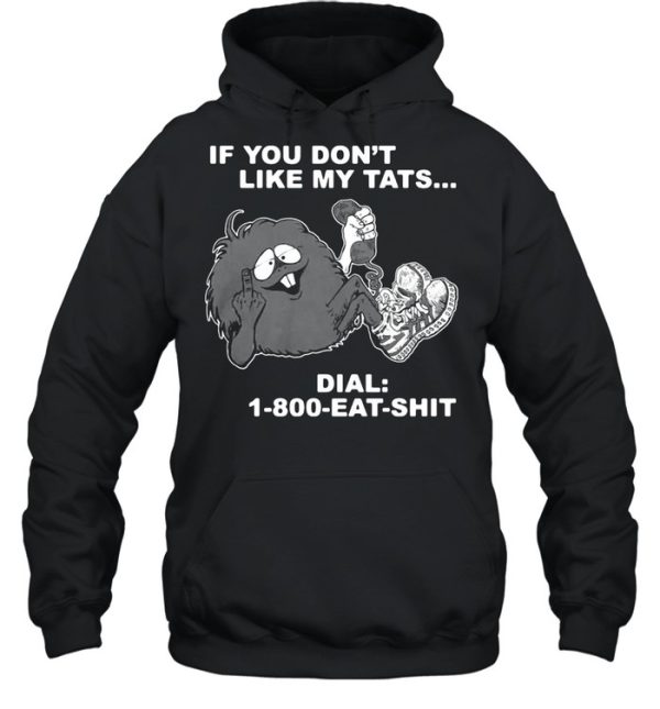 If you dont like my tats dial 1 800 eat shirt shirt