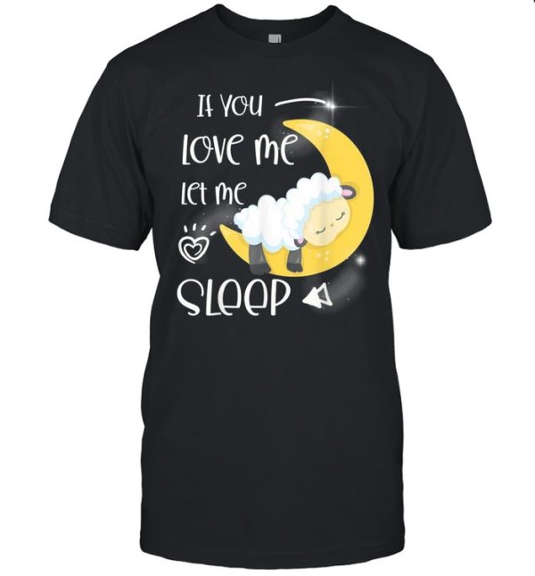 If you love me let me sleep shirt