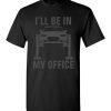I’ll Be in my Office Garage Car Mechanics Gift Funny Shirts