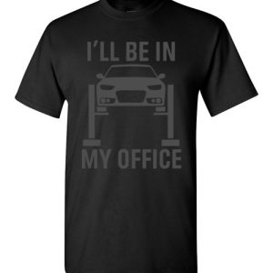 I’ll Be in my Office Garage Car Mechanics Gift Funny Shirts