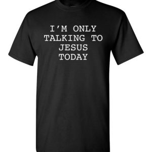 I’m Only Talking To Jesus Today T-Shirts