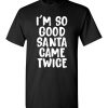 I’m So Good Santa Came Twice Funny Troll Adult Christmas T-Shirts Gift