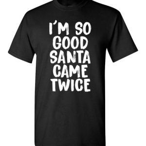 I’m So Good Santa Came Twice Funny Troll Adult Christmas T-Shirts Gift