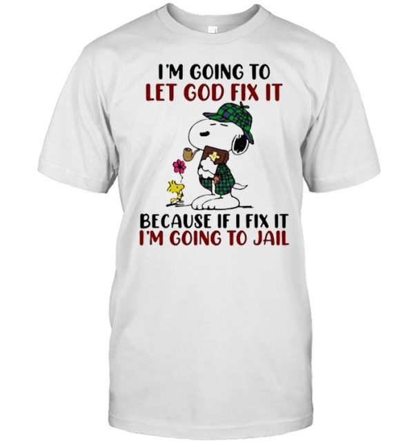 Im going to let god fix it because if i fix it im going to jail snoopy shirt