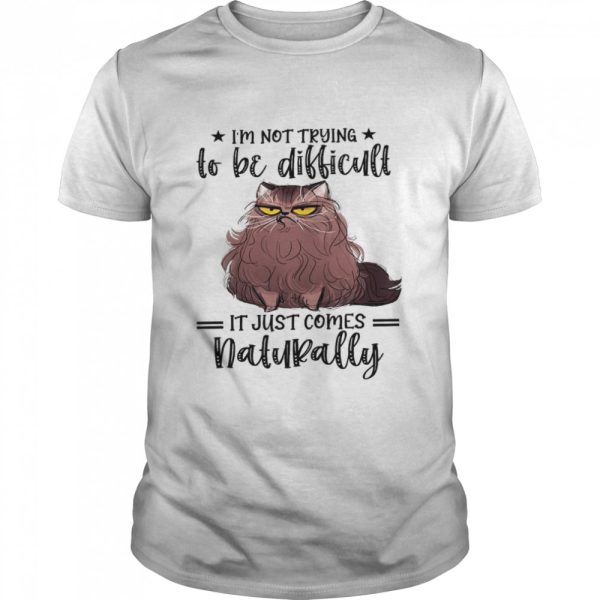 Im not trying to be difficult it just comes natural shirt