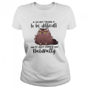 Im not trying to be difficult it just comes natural shirt 2