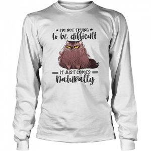 Im not trying to be difficult it just comes natural shirt 3