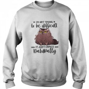 Im not trying to be difficult it just comes natural shirt 4