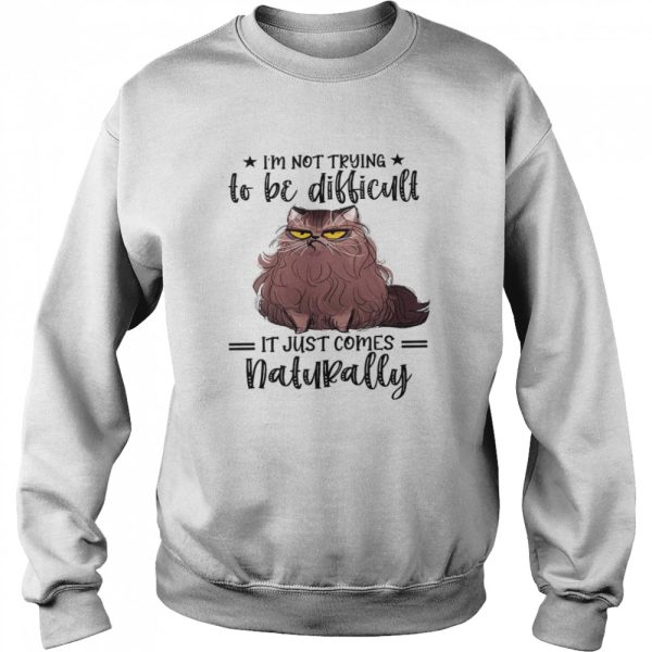 Im not trying to be difficult it just comes natural shirt