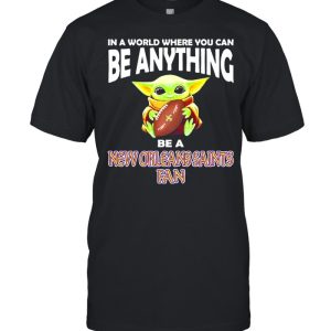 In A World Where You Can Be Anything Be A New Orleans Saints Fan Baby Yoda Shirt 1