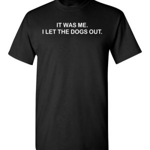 It Was Me I Let the Dogs Out Shirts Funny Dog Lovers Gift