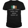 Its Not A Party Until The Irish Show Up shirt