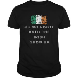 Its Not A Party Until The Irish Show Up shirt