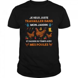 Je Veux Juste TRavailler Dans Mon Jardin Et Passer Du Temps Avec Mes Poules shirt 1