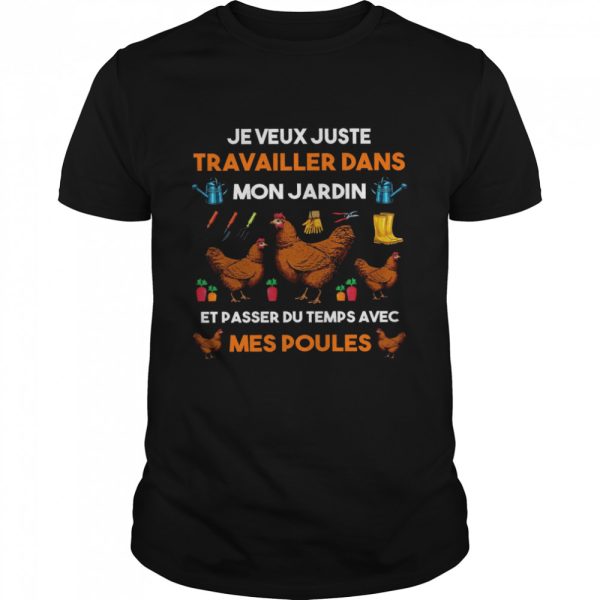 Je Veux Juste TRavailler Dans Mon Jardin Et Passer Du Temps Avec Mes Poules shirt