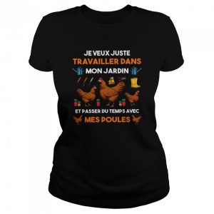 Je Veux Juste TRavailler Dans Mon Jardin Et Passer Du Temps Avec Mes Poules shirt