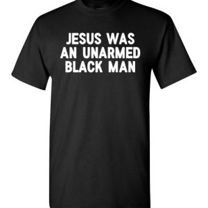 Jesus Was An Unarmed Black Man Black Live Matter T-Shirts