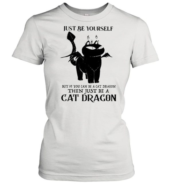 Just Be Yourself But If You Can Be A Cat Dragon Then Just Be A Cat Dragon shirt