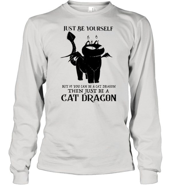 Just Be Yourself But If You Can Be A Cat Dragon Then Just Be A Cat Dragon shirt