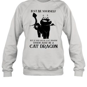 Just Be Yourself But If You Can Be A Cat Dragon Then Just Be A Cat Dragon shirt 4