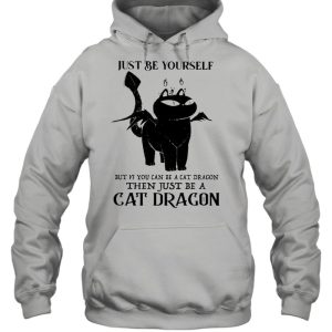 Just Be Yourself But If You Can Be A Cat Dragon Then Just Be A Cat Dragon shirt 5