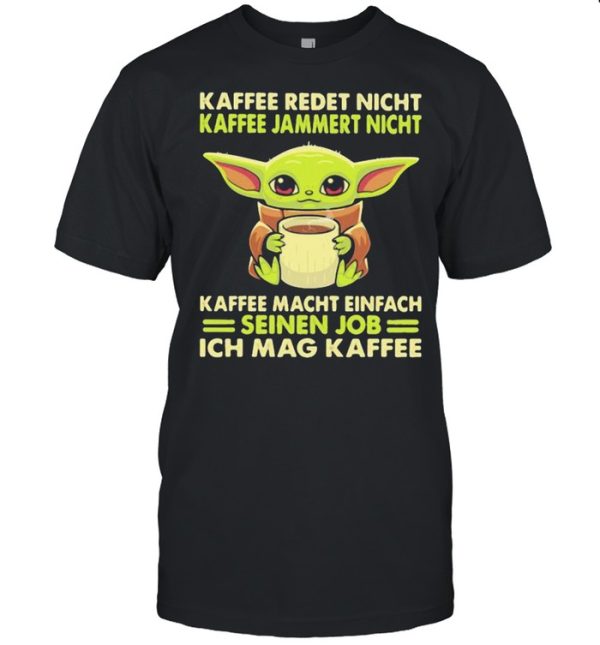 Kaffee Redet Night Kaffee Jammert Night Macht Einfach Sienen Job Ich Mag Kaffee Baby Yoda Shirt