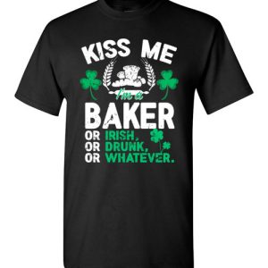 Kiss Me I’m A Baker Or Irish Or Drunk Or Whatever Funny St Patricks Day T-Shirts