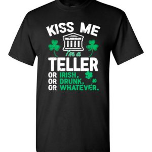 Kiss Me I’m A Bank Teller Or Irish Or Drunk Or Whatever Funny St Patricks Day T-Shirts