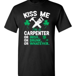 Kiss Me I’m A Carpenter Or Irish Or Drunk Or Whatever Funny St Patricks Day T-Shirts