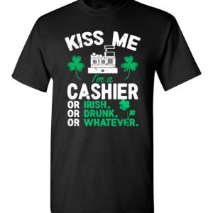 Kiss Me I’m A Cashier Or Irish Or Drunk Or Whatever Funny St Patricks Day T-Shirts