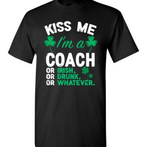 Kiss Me I’m A Coach Or Irish Or Drunk Or Whatever Funny St Patricks Day T-Shirts