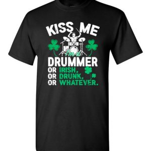 Kiss Me I’m A Drummer Or Irish Or Drunk Or Whatever Funny St Patricks Day T-Shirts