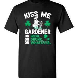 Kiss Me I’m A Gardener Or Irish Or Drunk Or Whatever Funny St Patricks Day T-Shirts